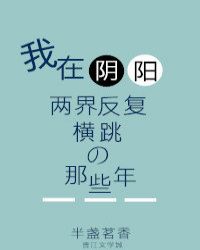 我在阴阳两界反复横跳的那些年_我在阴阳两界反复横跳的那些年