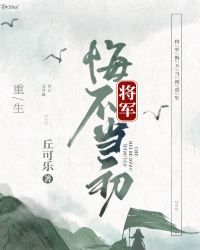 小说《将军悔不当初[重生]（gl）》txt下载_将军悔不当初[重生]