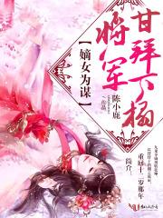 将军甘拜下榻全文阅读_嫡女为谋：将军，甘拜下榻